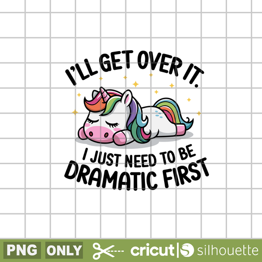 I'll Get Over It, I Just Need to be Dramatic First png, Unicorn png, Sleeping Unicorn png, Sarcastic unicorn png